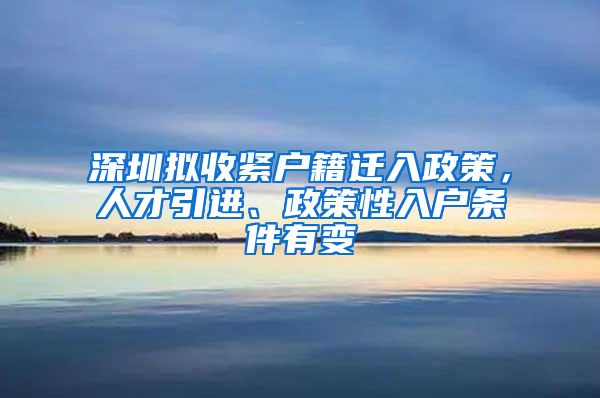 深圳拟收紧户籍迁入政策，人才引进、政策性入户条件有变