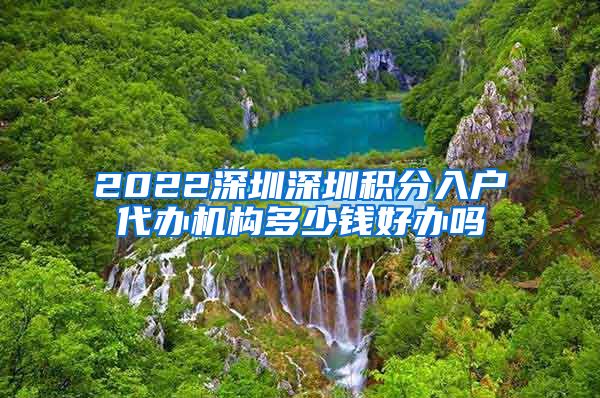 2022深圳深圳积分入户代办机构多少钱好办吗