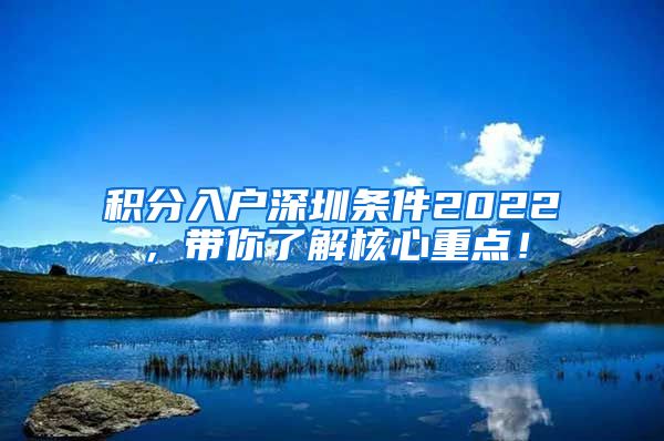 积分入户深圳条件2022，带你了解核心重点！