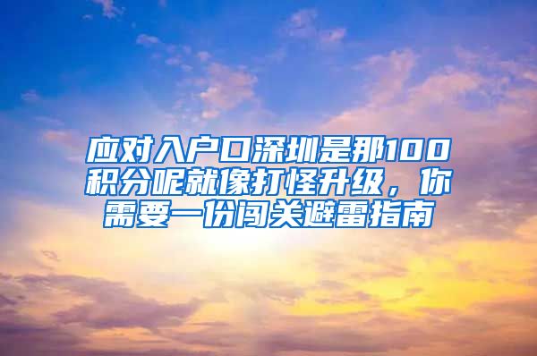 应对入户口深圳是那100积分呢就像打怪升级，你需要一份闯关避雷指南