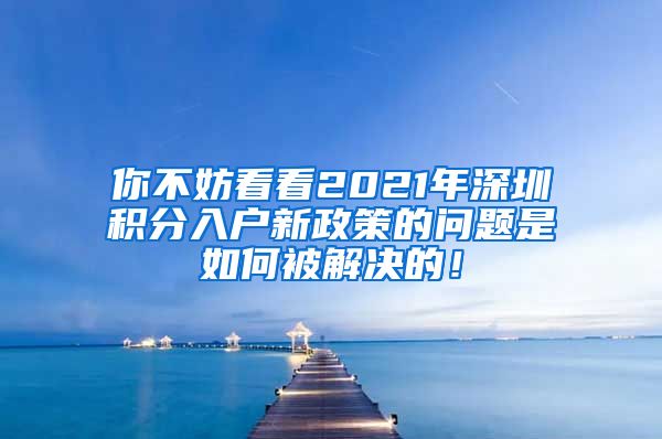 你不妨看看2021年深圳积分入户新政策的问题是如何被解决的！