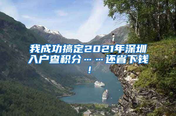 我成功搞定2021年深圳入户查积分……还省下钱！