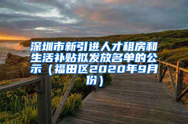 深圳市新引进人才租房和生活补贴拟发放名单的公示（福田区2020年9月份）