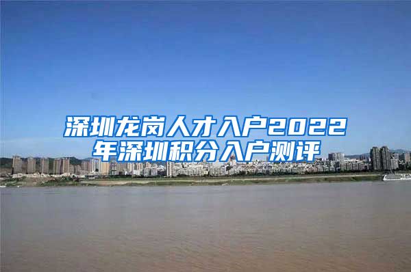 深圳龙岗人才入户2022年深圳积分入户测评