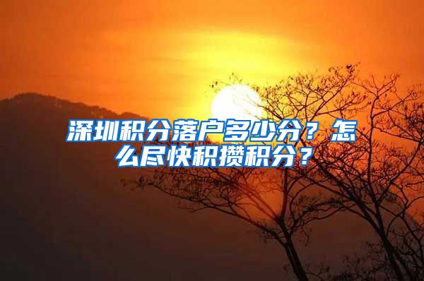 深圳积分落户多少分？怎么尽快积攒积分？