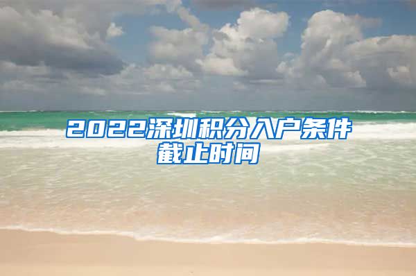 2022深圳积分入户条件截止时间