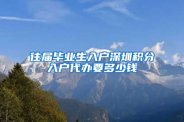 往届毕业生入户深圳积分入户代办要多少钱