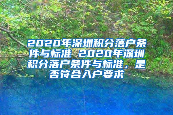 2020年深圳积分落户条件与标准 2020年深圳积分落户条件与标准，是否符合入户要求