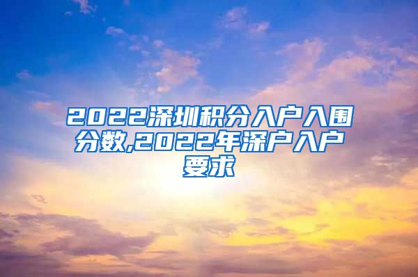 2022深圳积分入户入围分数,2022年深户入户要求