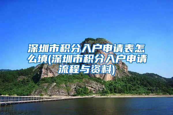 深圳市积分入户申请表怎么填(深圳市积分入户申请流程与资料)