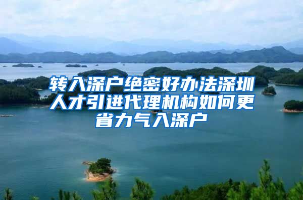 转入深户绝密好办法深圳人才引进代理机构如何更省力气入深户