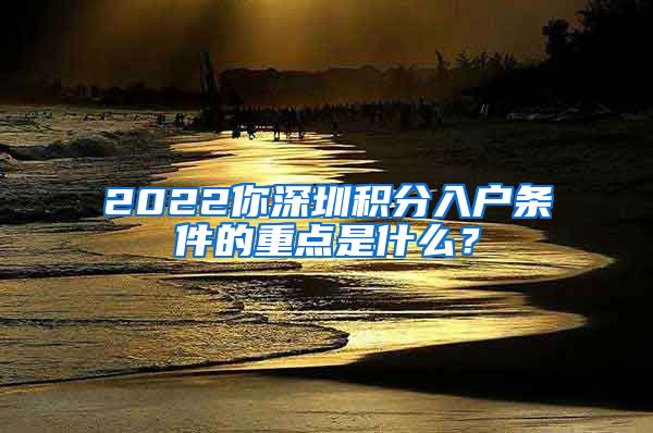 2022你深圳积分入户条件的重点是什么？