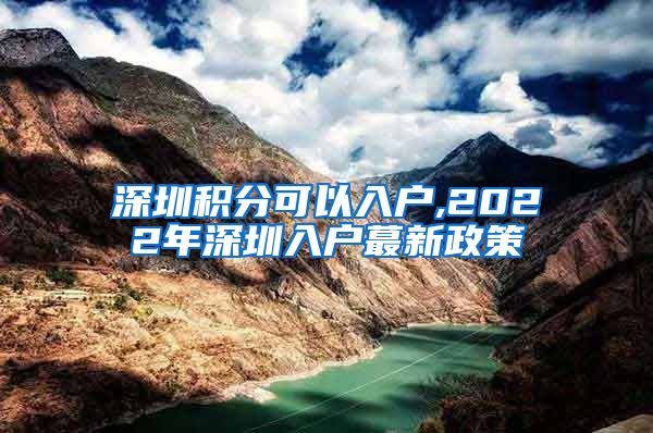 深圳积分可以入户,2022年深圳入户蕞新政策