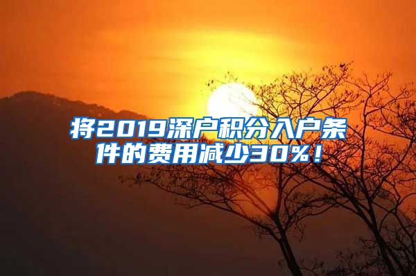 将2019深户积分入户条件的费用减少30%！