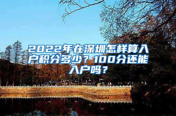 2022年在深圳怎样算入户积分多少？100分还能入户吗？