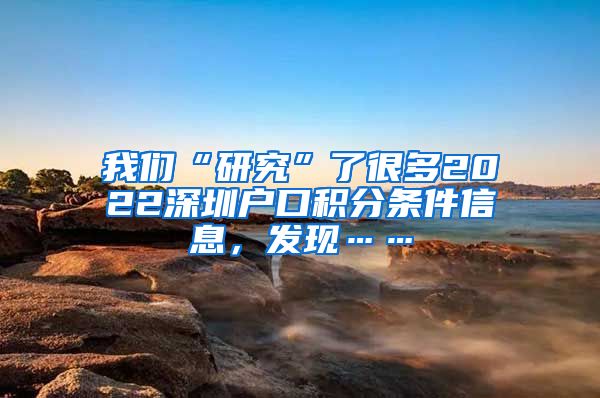 我们“研究”了很多2022深圳户口积分条件信息，发现……