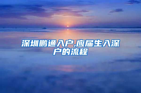 深圳鹏通入户,应届生入深户的流程