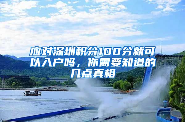 应对深圳积分100分就可以入户吗，你需要知道的几点真相