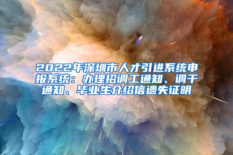 2022年深圳市人才引进系统申报系统：办理招调工通知、调干通知、毕业生介绍信遗失证明