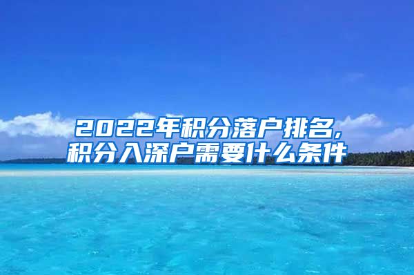 2022年积分落户排名,积分入深户需要什么条件