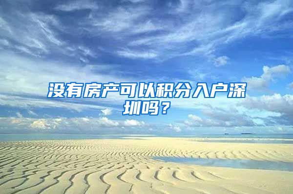 没有房产可以积分入户深圳吗？