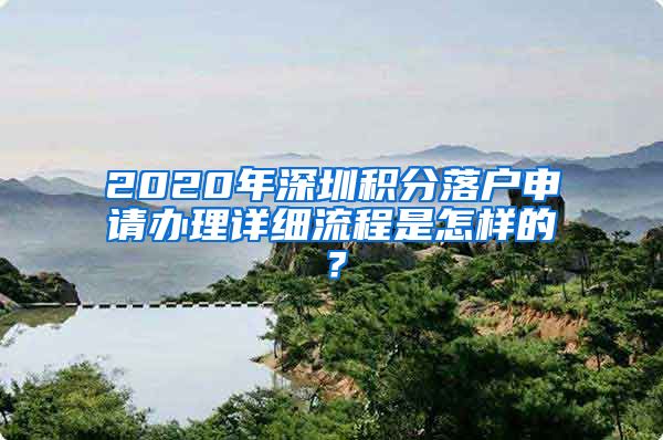 2020年深圳积分落户申请办理详细流程是怎样的？