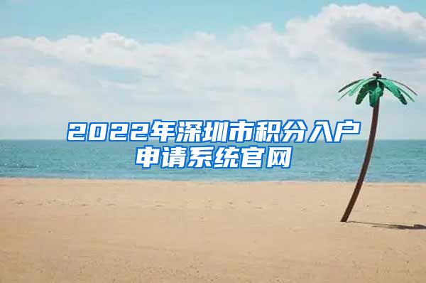 2022年深圳市积分入户申请系统官网