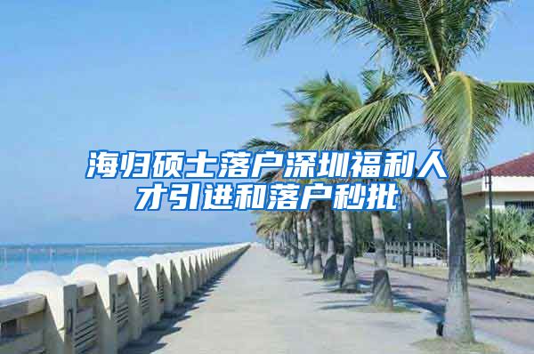 海归硕士落户深圳福利人才引进和落户秒批