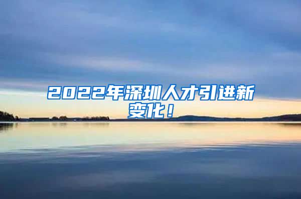 2022年深圳人才引进新变化！