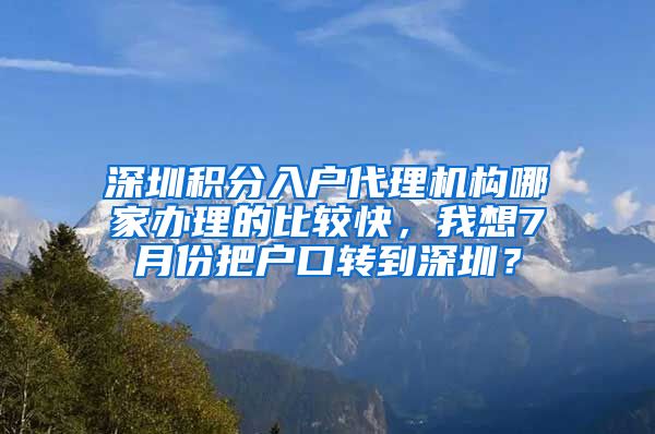 深圳积分入户代理机构哪家办理的比较快，我想7月份把户口转到深圳？