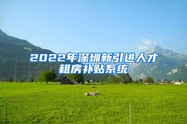 2022年深圳新引进人才租房补贴系统