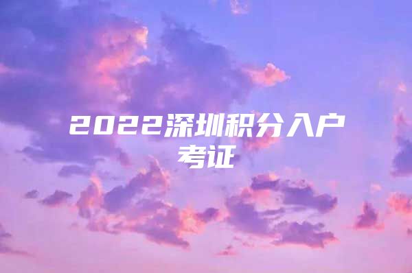 2022深圳积分入户考证