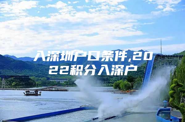 入深圳户口条件,2022积分入深户