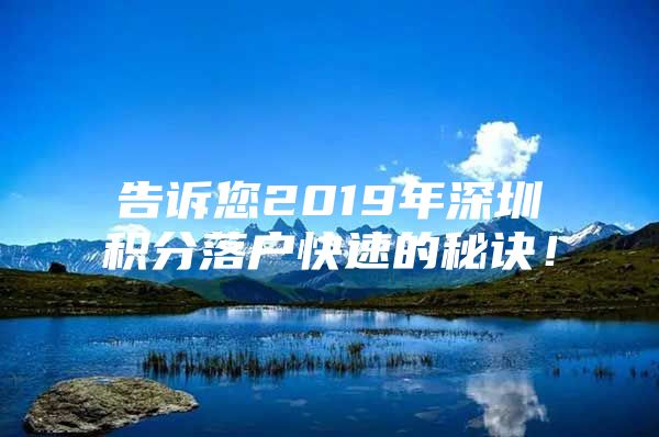 告诉您2019年深圳积分落户快速的秘诀！