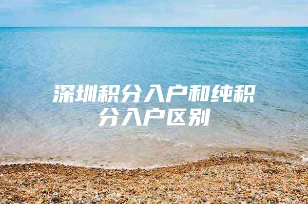 深圳积分入户和纯积分入户区别