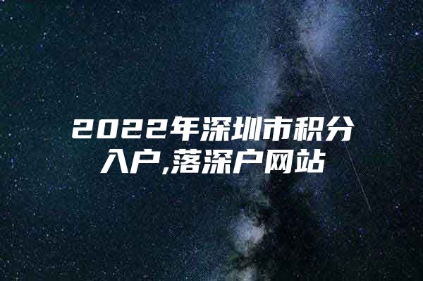 2022年深圳市积分入户,落深户网站