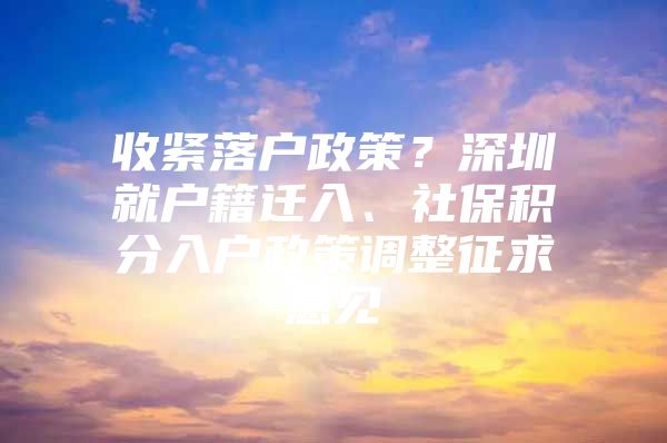 收紧落户政策？深圳就户籍迁入、社保积分入户政策调整征求意见