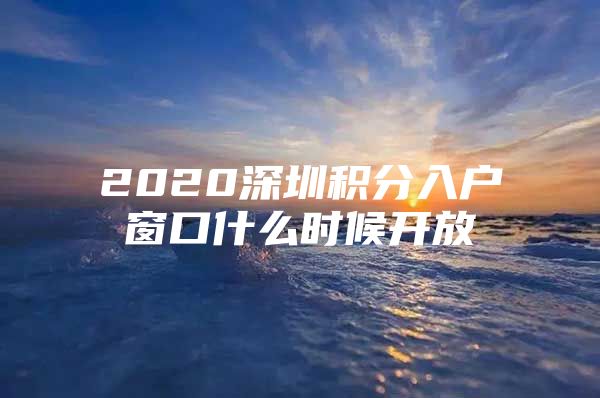 2020深圳积分入户窗口什么时候开放