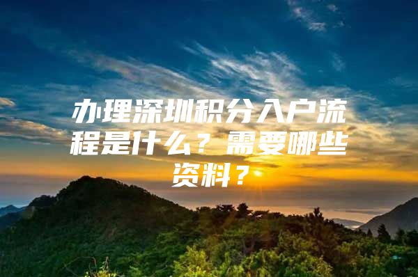 办理深圳积分入户流程是什么？需要哪些资料？