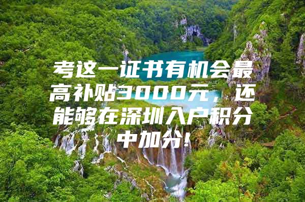 考这一证书有机会最高补贴3000元，还能够在深圳入户积分中加分!