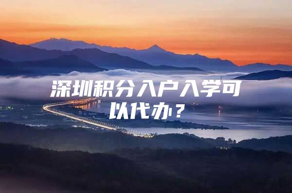 深圳积分入户入学可以代办？