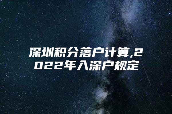 深圳积分落户计算,2022年入深户规定