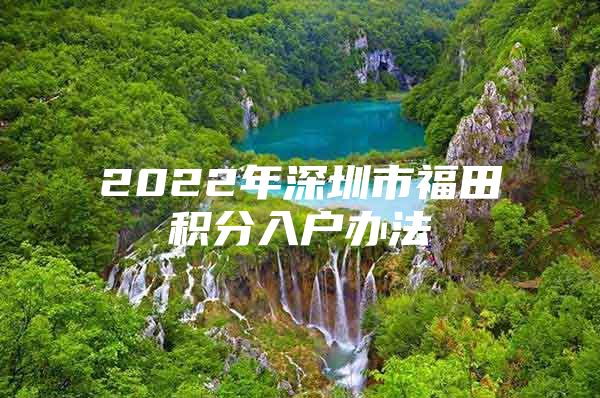 2022年深圳市福田积分入户办法