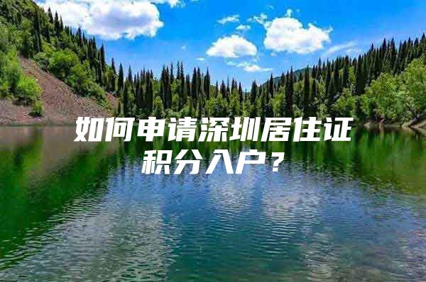 如何申请深圳居住证积分入户？