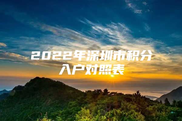 2022年深圳市积分入户对照表