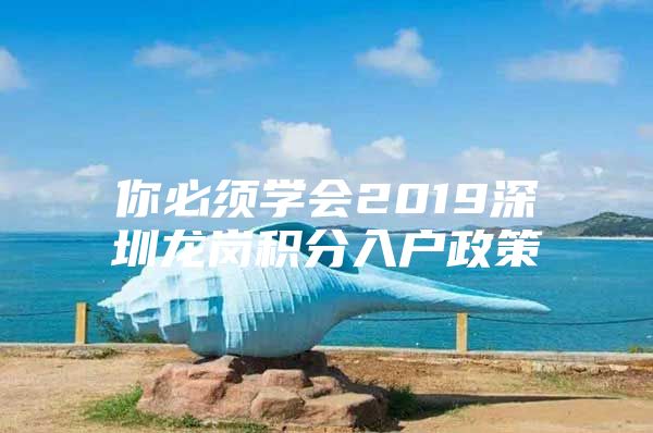 你必须学会2019深圳龙岗积分入户政策