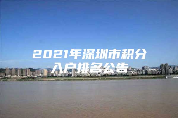 2021年深圳市积分入户排名公告