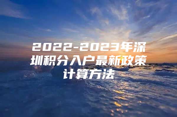 2022-2023年深圳积分入户最新政策计算方法