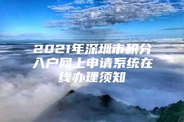 2021年深圳市积分入户网上申请系统在线办理须知