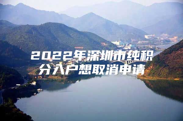 2022年深圳市纯积分入户想取消申请